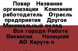 Повар › Название организации ­ Компания-работодатель › Отрасль предприятия ­ Другое › Минимальный оклад ­ 6 700 - Все города Работа » Вакансии   . Ненецкий АО,Харута п.